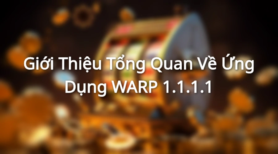 Ứng Dụng WARP 1.1.1.1 dùng để fake ip truy cập những trang web bị nhà mạng chặn
