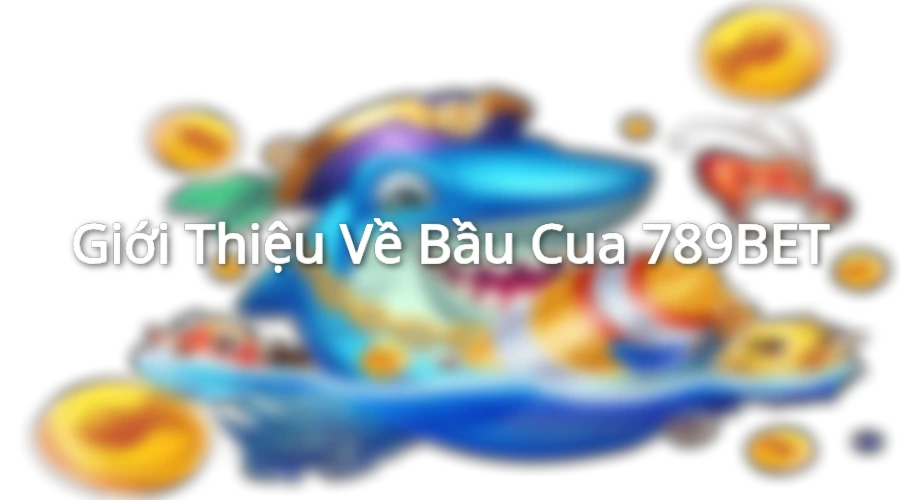 Tìm hiểu về game bầu cua tôm cá tại nhà cái 789BET