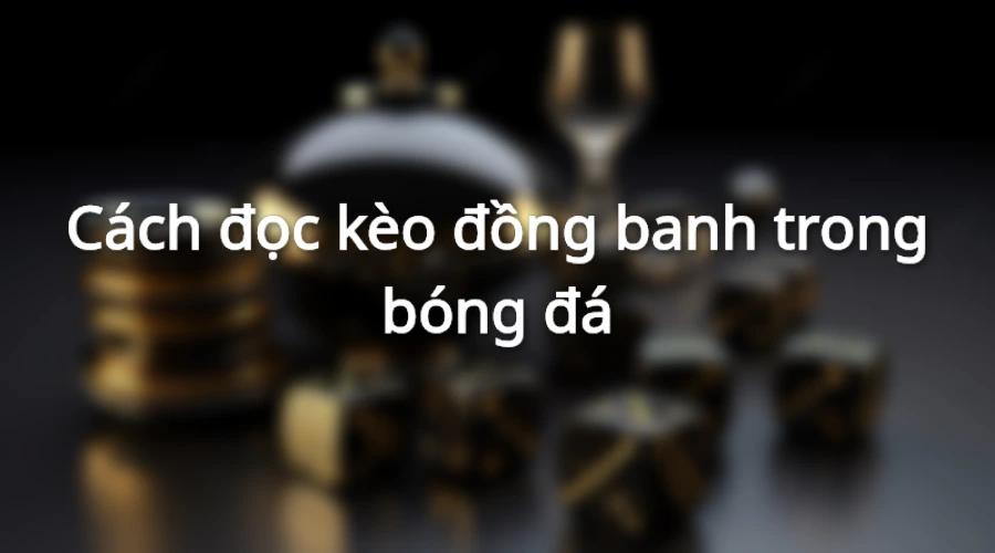 Cách đọc kèo đồng banh cho người mới