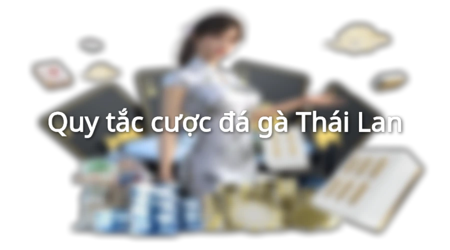 Tìm hiểu quy tắc đặc cược đá gà Thái Lan