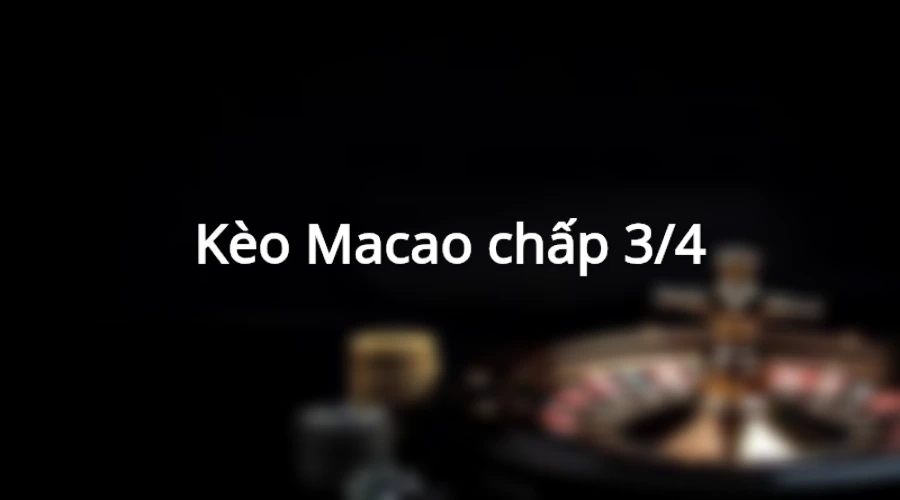 Kèo Macao chấp 3/4 có tỉ lệ trả thưởng khá cao