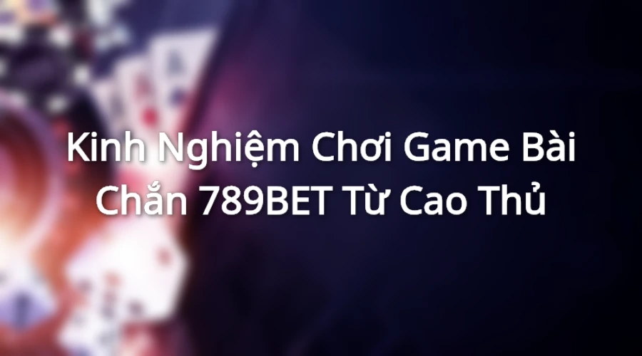 Kinh nghiệm chơi bài chắn được nhiều cao thủ chia sẻ áp dụng có hiệu quả