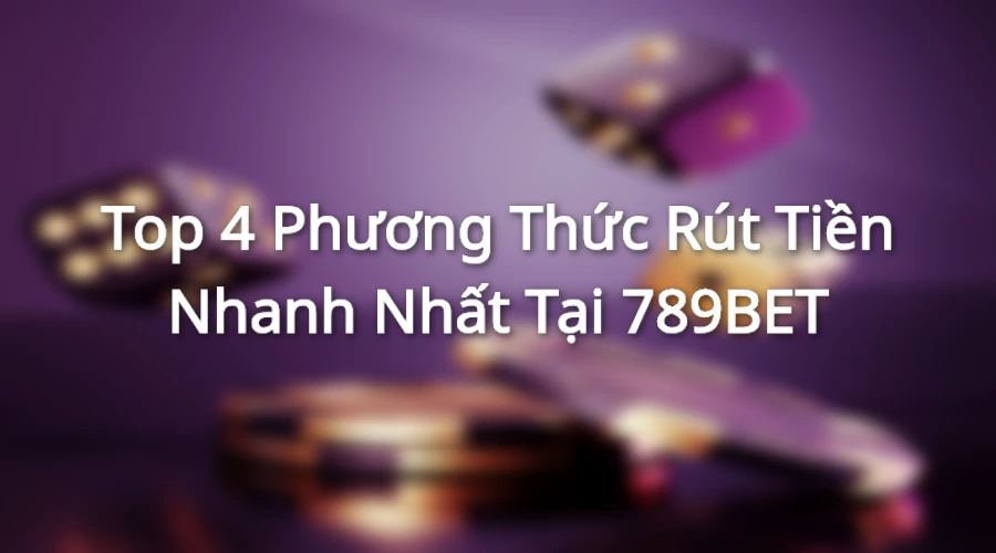 Các phương thức rút tiền đang được 789BET cho phép hiện nay