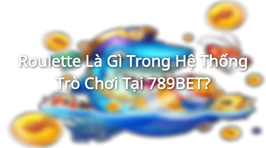 Tìm hiểu về roulette tại sòng bạc 789BET