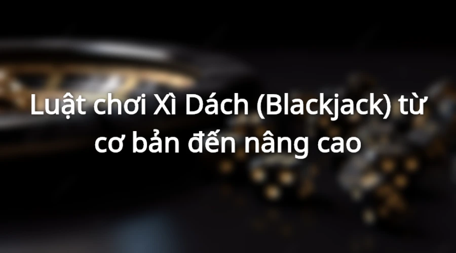 Luật chơi xì dách phổ biến tại các ván đấu hiện nay